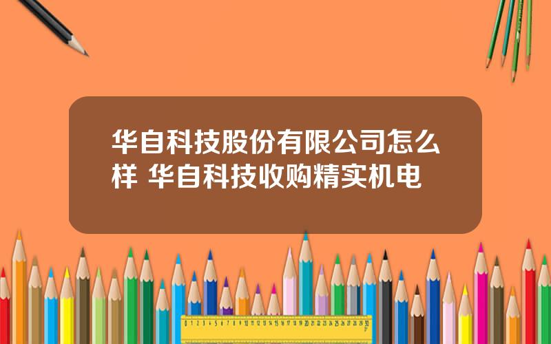 华自科技股份有限公司怎么样 华自科技收购精实机电